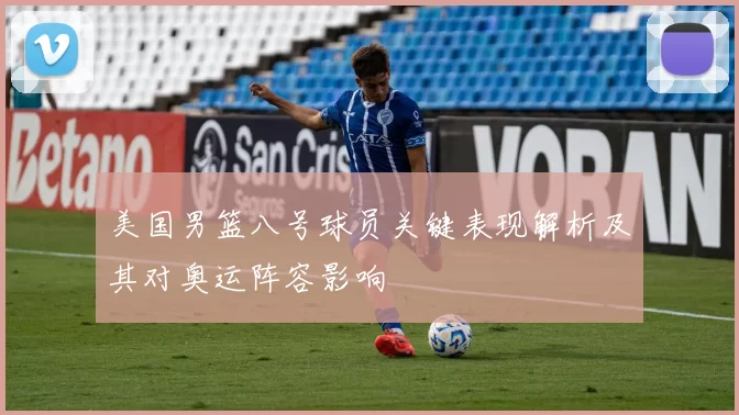美国男篮八号球员关键表现解析及其对奥运阵容影响