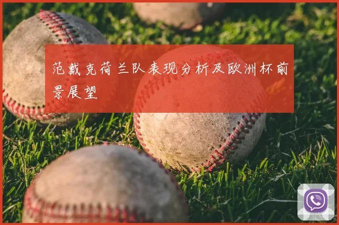 范戴克荷兰队表现分析及欧洲杯前景展望