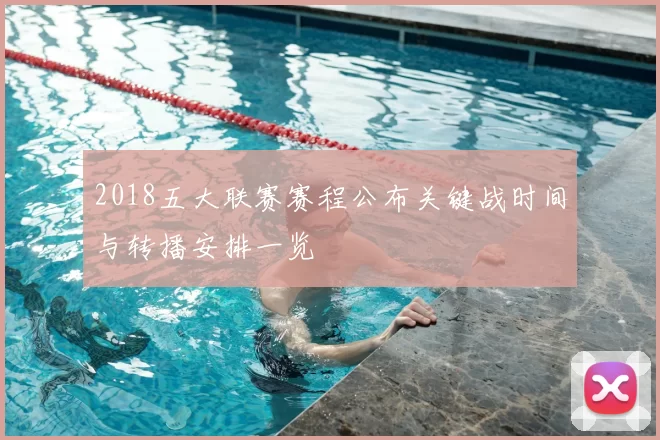 2018五大联赛赛程公布关键战时间与转播安排一览