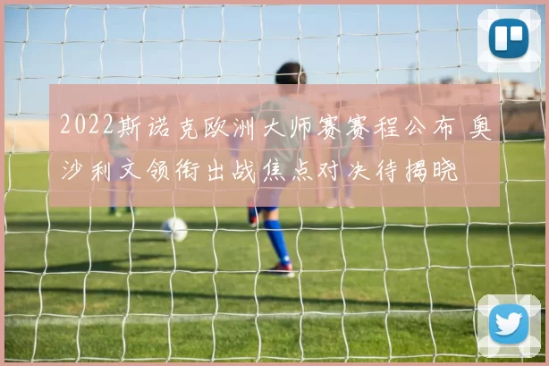 2022斯诺克欧洲大师赛赛程公布 奥沙利文领衔出战焦点对决待揭晓