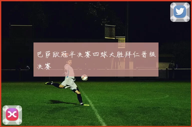 巴萨欧冠半决赛四球大胜拜仁晋级决赛