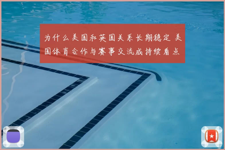 为什么美国和英国关系长期稳定 美国体育合作与赛事交流成持续看点