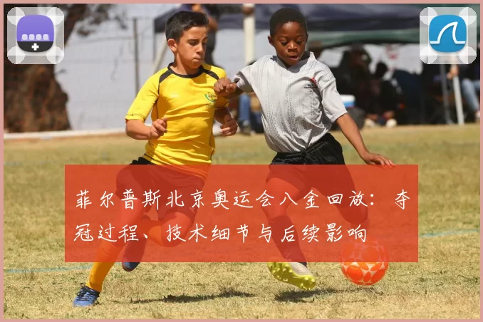 菲尔普斯北京奥运会八金回放：夺冠过程、技术细节与后续影响
