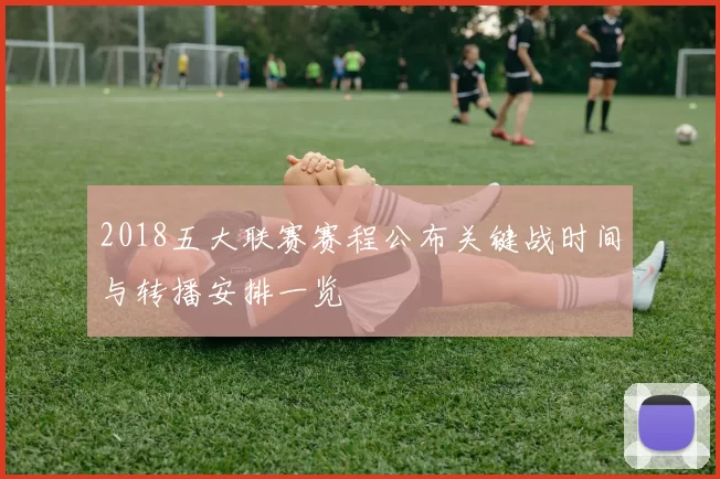 2018五大联赛赛程公布关键战时间与转播安排一览