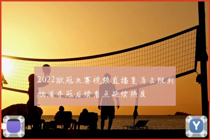 2022欧冠决赛视频直播皇马击败利物浦夺冠后续看点延续热度