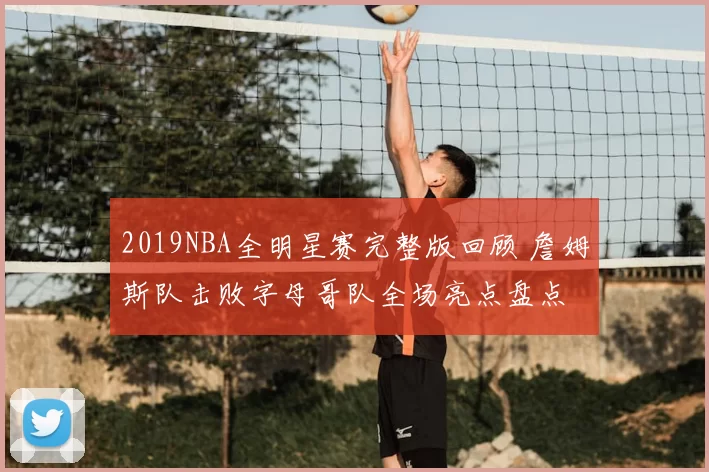 2019NBA全明星赛完整版回顾 詹姆斯队击败字母哥队全场亮点盘点