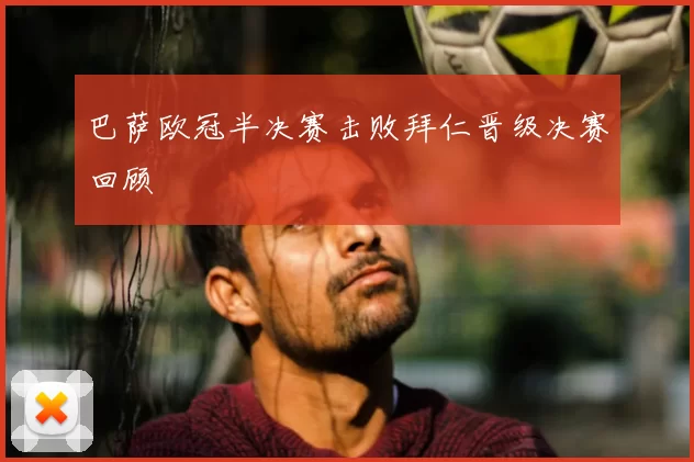 巴萨欧冠半决赛击败拜仁晋级决赛回顾