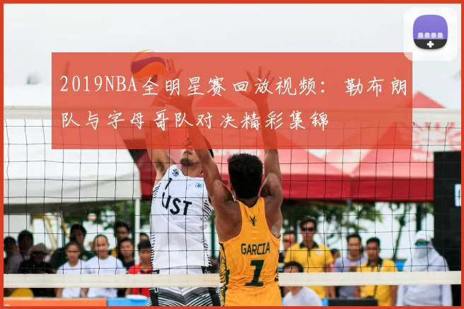 2019NBA全明星赛回放视频：勒布朗队与字母哥队对决精彩集锦