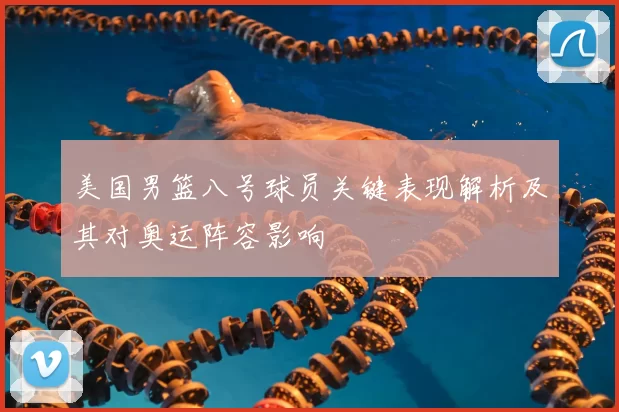 美国男篮八号球员关键表现解析及其对奥运阵容影响