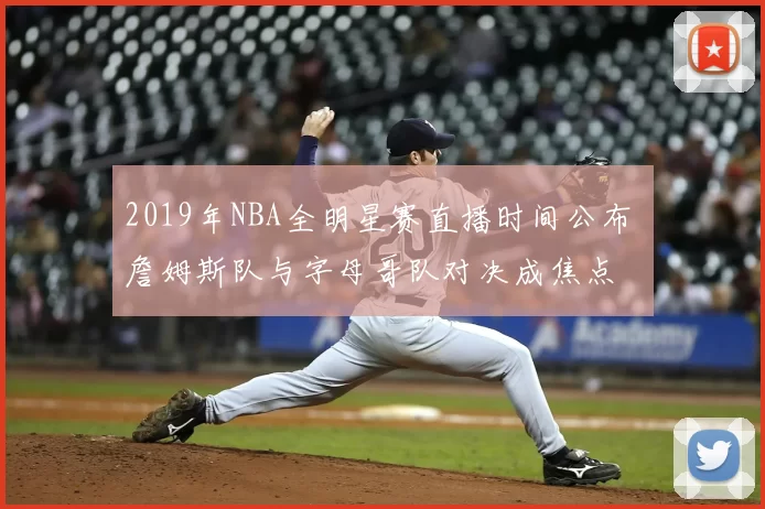 2019年NBA全明星赛直播时间公布 詹姆斯队与字母哥队对决成焦点