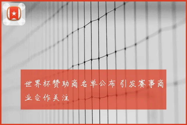 世界杯赞助商名单公布 引发赛事商业合作关注