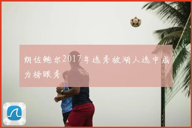 朗佐鲍尔2017年选秀被湖人选中成为榜眼秀