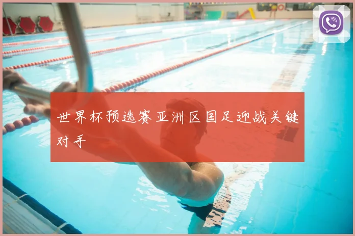 世界杯预选赛亚洲区国足迎战关键对手