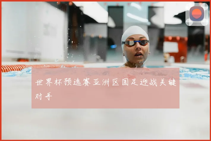 世界杯预选赛亚洲区国足迎战关键对手