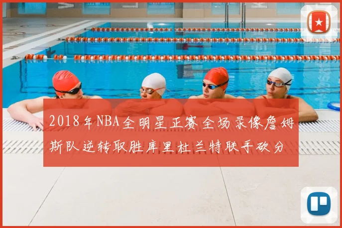 2018年NBA全明星正赛全场录像詹姆斯队逆转取胜库里杜兰特联手砍分