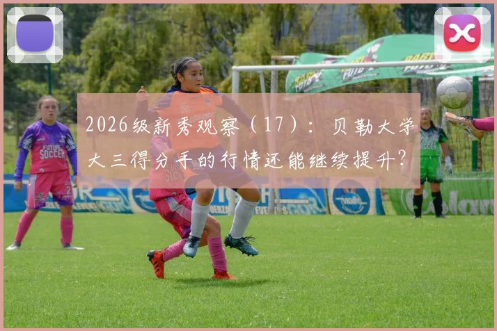 2026级新秀观察(17):贝勒大学大三得分手的行情还能继续提升?_卡尔_能力_NBA