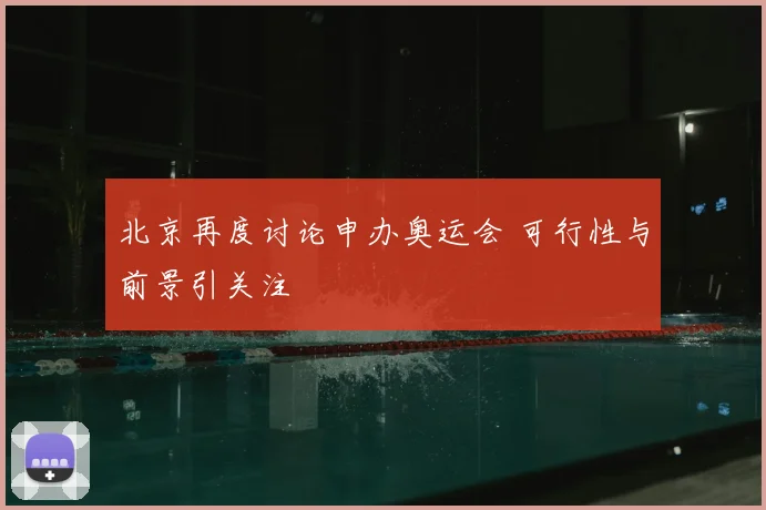 北京再度讨论申办奥运会 可行性与前景引关注