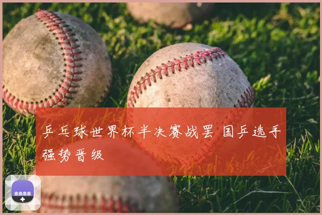 乒乓球世界杯半决赛战罢 国乒选手强势晋级